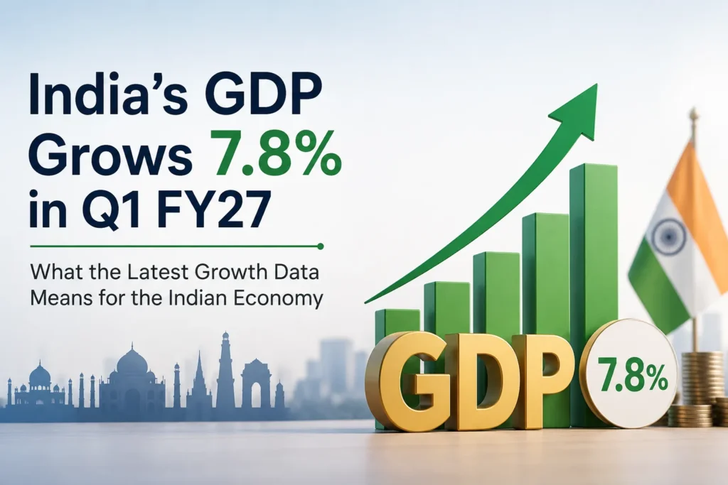 India's GDP Grows 7.8% in Q1 FY27 What the Latest Growth Data Means for the Indian Economy